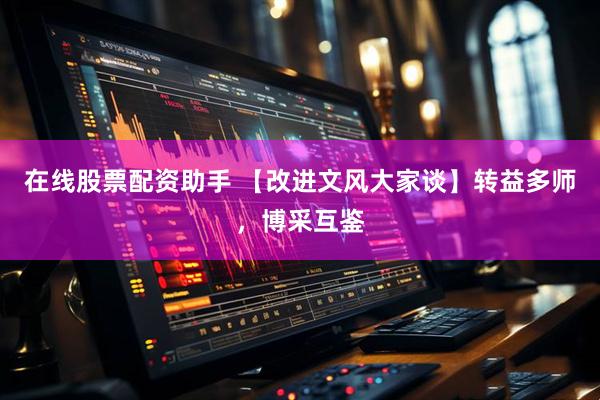 在线股票配资助手 【改进文风大家谈】转益多师，博采互鉴
