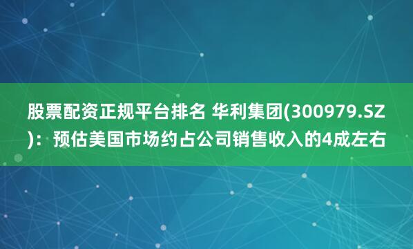 股票配资正规平台排名 华利集团(300979.SZ)：预估美国市场约占公司销售收入的4成左右
