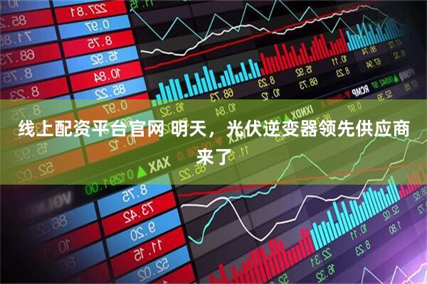 线上配资平台官网 明天，光伏逆变器领先供应商来了