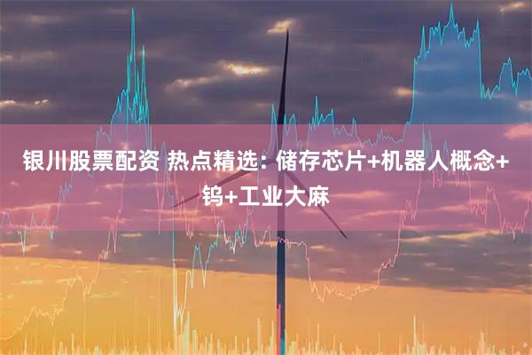 银川股票配资 热点精选: 储存芯片+机器人概念+钨+工业大麻