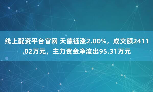 线上配资平台官网 天德钰涨2.00%，成交额2411.02万元，主力资金净流出95.31万元