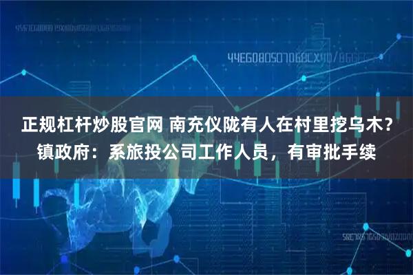 正规杠杆炒股官网 南充仪陇有人在村里挖乌木？镇政府：系旅投公司工作人员，有审批手续